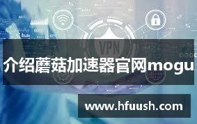 介绍蘑菇加速器官网mogu